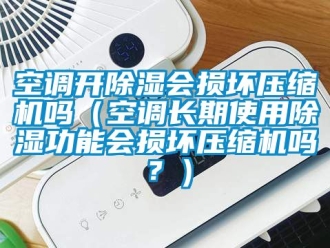 行业资讯空调开除湿会损坏压缩机吗（空调长期使用除湿功能会损坏压缩机吗？）