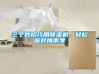 行业资讯三个妙招巧用除湿机，轻松应对梅雨季