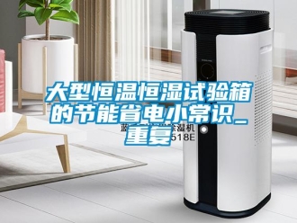 知识百科大型恒温恒湿试验箱的节能省电小常识_重复