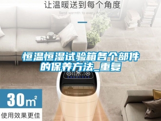 知识百科恒温恒湿试验箱各个部件的保养方法_重复