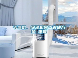 行业资讯干燥机、除湿机露点解决方案_重复
