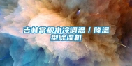 吉林常规水冷调温／降温型除湿机