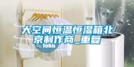 大空间恒温恒湿箱北京制作商_重复