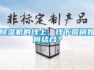 常见问题除湿机的线上、线下营销如何结合？