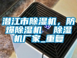 企业动态潜江市除湿机，防爆除湿机  除湿机厂家_重复