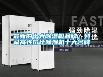 企业动态最新的十大除湿机品牌，列举高性价比除湿机十大名牌