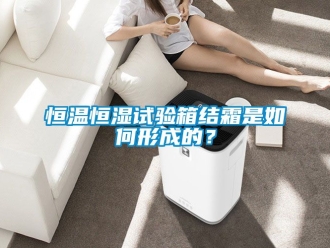 知识百科恒温恒湿试验箱结霜是如何形成的？