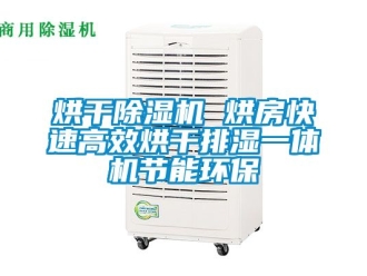 行业资讯烘干除湿机 烘房快速高效烘干排湿一体机节能环保