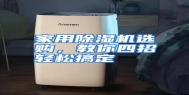 家用除湿机选购，教你四招轻松搞定