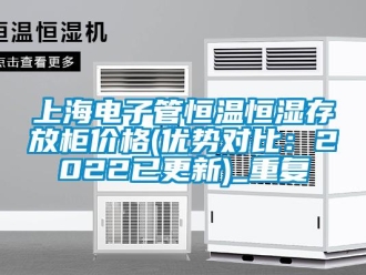 知识百科上海电子管恒温恒湿存放柜价格(优势对比：2022已更新)_重复