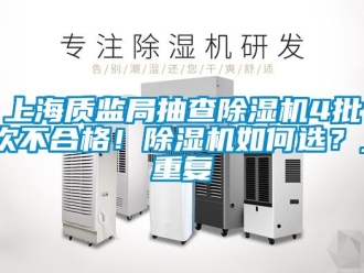 行业资讯上海质监局抽查除湿机4批次不合格！除湿机如何选？_重复