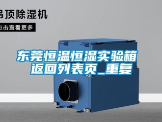 知识百科东莞恒温恒湿实验箱 返回列表页_重复