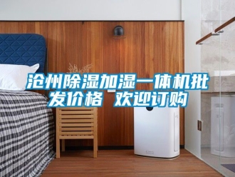 企业动态沧州除湿加湿一体机批发价格 欢迎订购