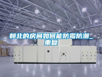 企业动态朝北的房间如何能防霉防潮_重复