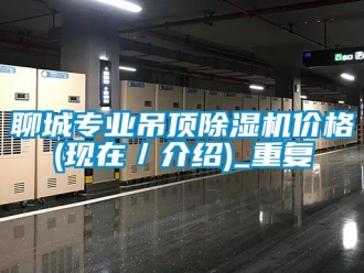 企业动态聊城专业吊顶除湿机价格(现在／介绍)_重复