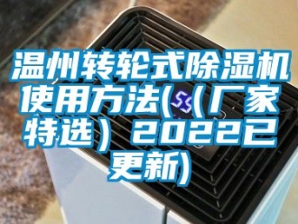 企业动态温州转轮式除湿机使用方法(（厂家特选）2022已更新)