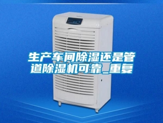 企业动态生产车间除湿还是管道除湿机可靠_重复