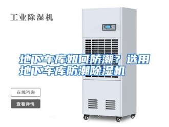常见问题地下车库如何防潮？选用地下车库防潮除湿机