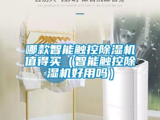 行业资讯哪款智能触控除湿机值得买（智能触控除湿机好用吗）