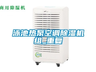 行业资讯泳池热泵空调除湿机组_重复