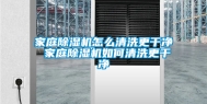 家庭除湿机怎么清洗更干净 家庭除湿机如何清洗更干净