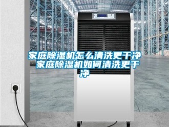 行业资讯家庭除湿机怎么清洗更干净 家庭除湿机如何清洗更干净