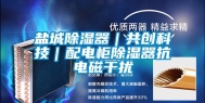 盐城除湿器｜共创科技｜配电柜除湿器抗电磁干扰