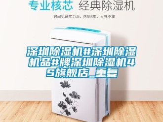 行业资讯深圳除湿机#深圳除湿机品#牌深圳除湿机4S旗舰店_重复