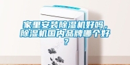 家里安装除湿机好吗，除湿机国内品牌哪个好？