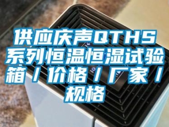 知识百科供应庆声QTHS系列恒温恒湿试验箱／价格／厂家／规格