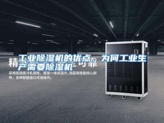 常见问题工业除湿机的优点，为何工业生产需要除湿机