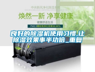 行业资讯良好的除湿机使用习惯,让除湿效果事半功倍_重复
