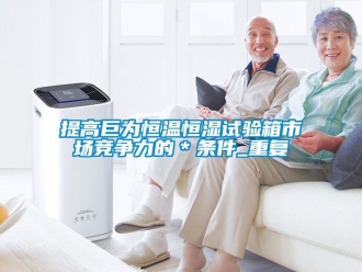 知识百科提高巨为恒温恒湿试验箱市场竞争力的＊条件_重复