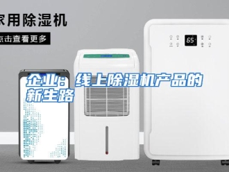 企业动态企业：线上除湿机产品的新生路