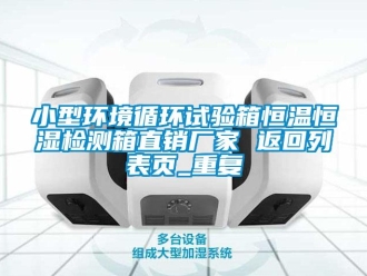 知识百科小型环境循环试验箱恒温恒湿检测箱直销厂家 返回列表页_重复
