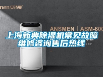 行业资讯上海新典除湿机常见故障维修咨询售后热线