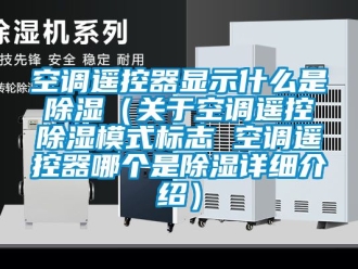 行业资讯空调遥控器显示什么是除湿（关于空调遥控除湿模式标志 空调遥控器哪个是除湿详细介绍）