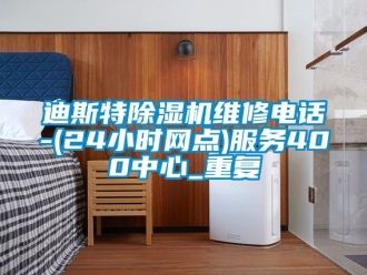 行业资讯迪斯特除湿机维修电话-(24小时网点)服务400中心_重复