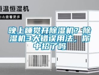 行业资讯晚上睡觉开除湿机？除湿机3大错误用法，你中招了吗