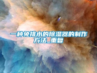 行业资讯一种免排水的除湿器的制作方法_重复