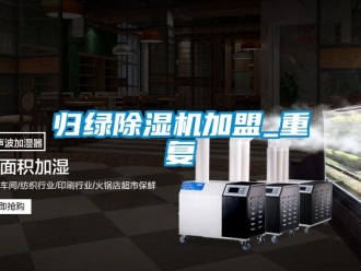 行业资讯归绿除湿机加盟_重复