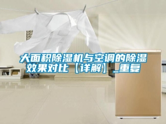 行业资讯大面积除湿机与空调的除湿效果对比【详解】_重复