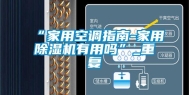 “家用空调指南-家用除湿机有用吗”_重复
