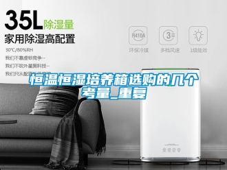 知识百科恒温恒湿培养箱选购的几个考量_重复