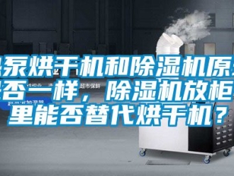 行业资讯热泵烘干机和除湿机原理是否一样，除湿机放柜子里能否替代烘干机？