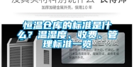 恒温仓库的标准是什么？温湿度、收费、管理标准一览