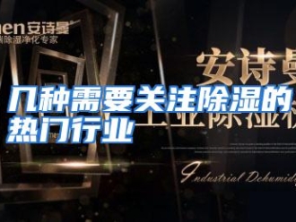 行业资讯几种需要关注除湿的热门行业