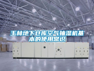 企业动态玉林地下仓库空气抽湿机基本的使用常识