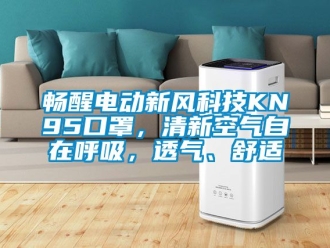 企业动态畅醒电动新风科技KN95口罩，清新空气自在呼吸，透气、舒适