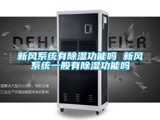 行业资讯新风系统有除湿功能吗 新风系统一般有除湿功能吗